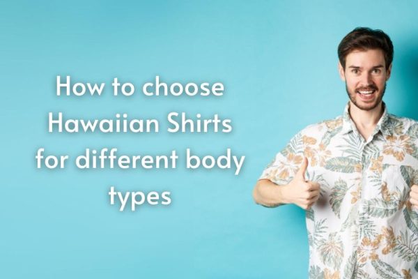 How to choose Hawaiian Shirts for different body types